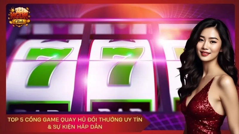 Top 5 Cổng Game Quay Hũ Đổi Thưởng Uy Tín & Sự Kiện Hấp Dẫn